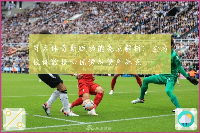 开云体育新版功能亮点解析：全方位体验核心优势与使用亮点