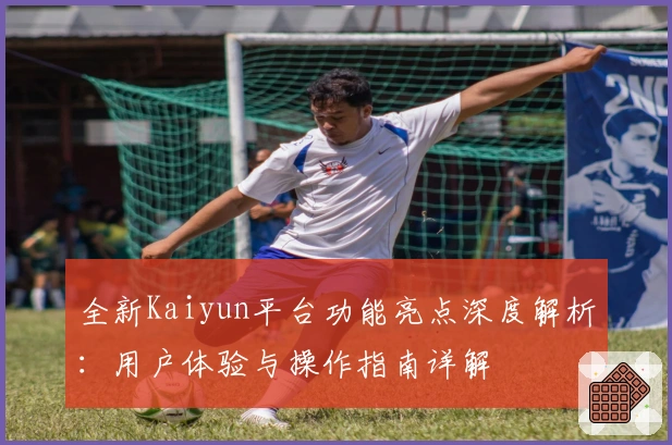 全新Kaiyun平台功能亮点深度解析：用户体验与操作指南详解