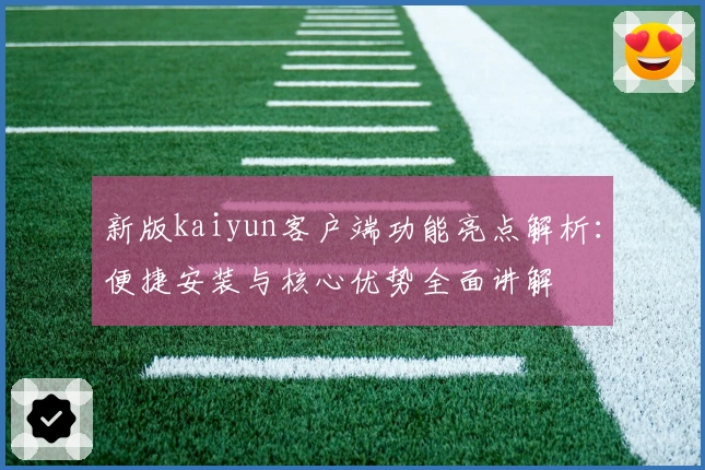 新版kaiyun客户端功能亮点解析：便捷安装与核心优势全面讲解