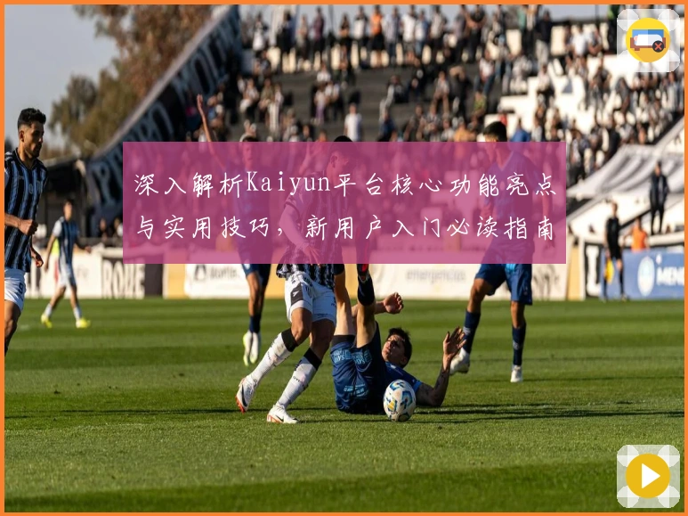 深入解析Kaiyun平台核心功能亮点与实用技巧,新用户入门必读指南