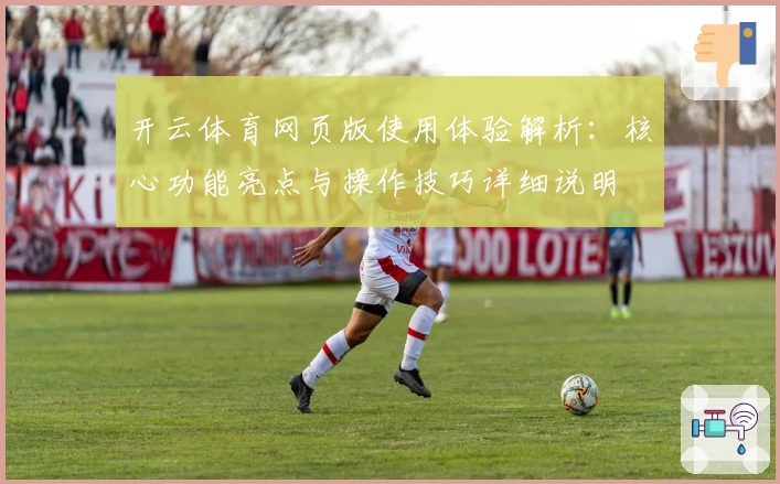 开云体育网页版使用体验解析：核心功能亮点与操作技巧详细说明