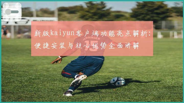 新版kaiyun客户端功能亮点解析：便捷安装与核心优势全面讲解