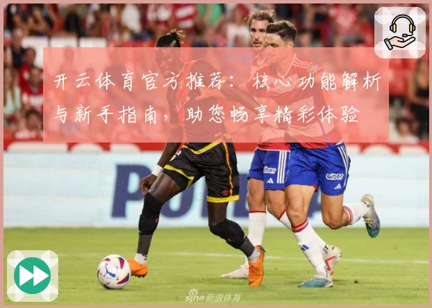 开云体育官方推荐：核心功能解析与新手指南，助您畅享精彩体验