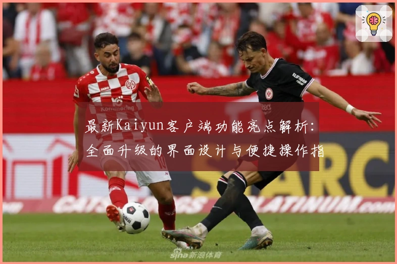 最新Kaiyun客户端功能亮点解析：全面升级的界面设计与便捷操作指南