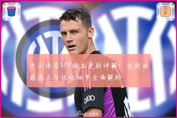 开云体育APP版本更新详解：全新功能亮点与优化细节全面解析