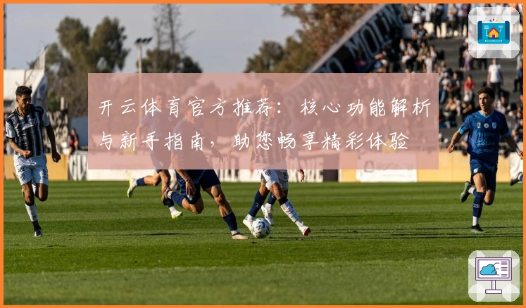 开云体育官方推荐：核心功能解析与新手指南，助您畅享精彩体验
