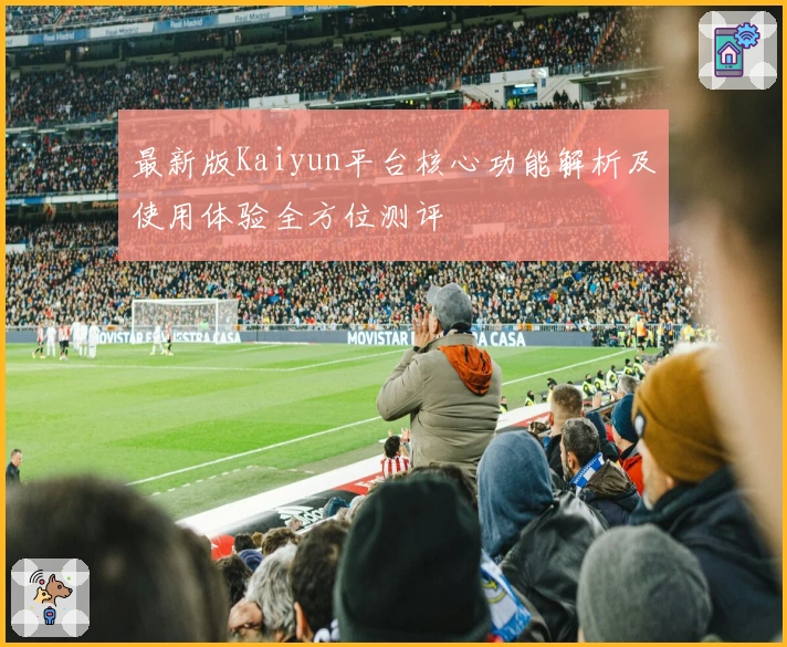 最新版Kaiyun平台核心功能解析及使用体验全方位测评