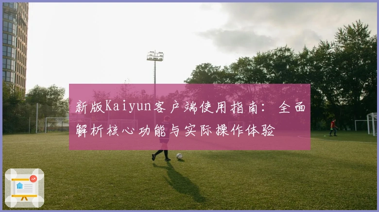 新版Kaiyun客户端使用指南：全面解析核心功能与实际操作体验