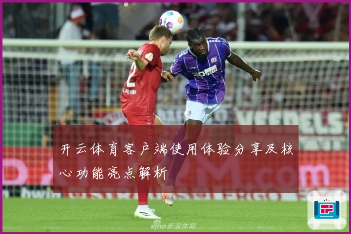 开云体育客户端使用体验分享及核心功能亮点解析