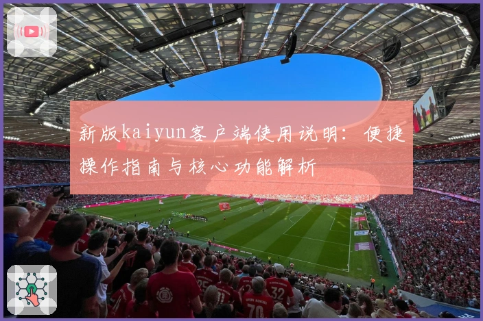 新版kaiyun客户端使用说明：便捷操作指南与核心功能解析