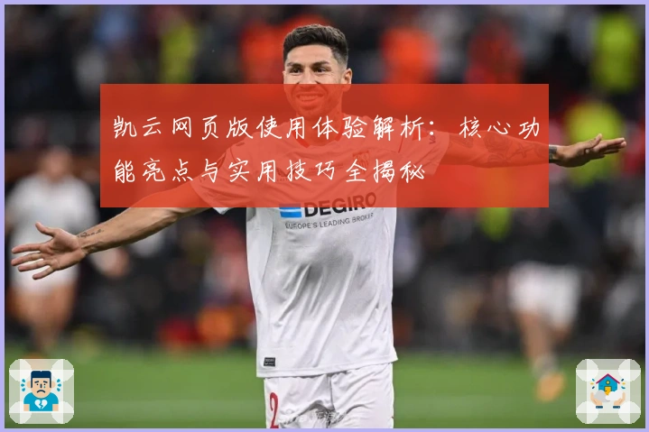 凯云网页版使用体验解析：核心功能亮点与实用技巧全揭秘