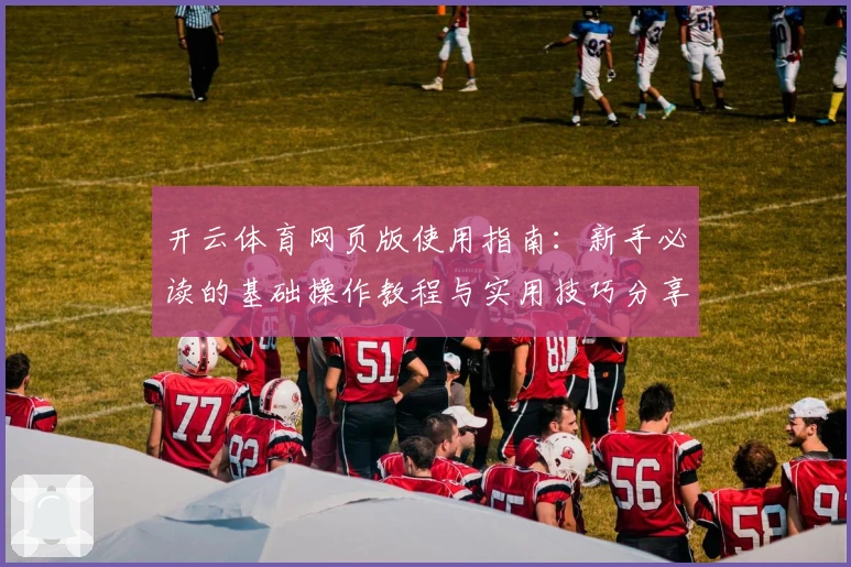 开云体育网页版使用指南：新手必读的基础操作教程与实用技巧分享