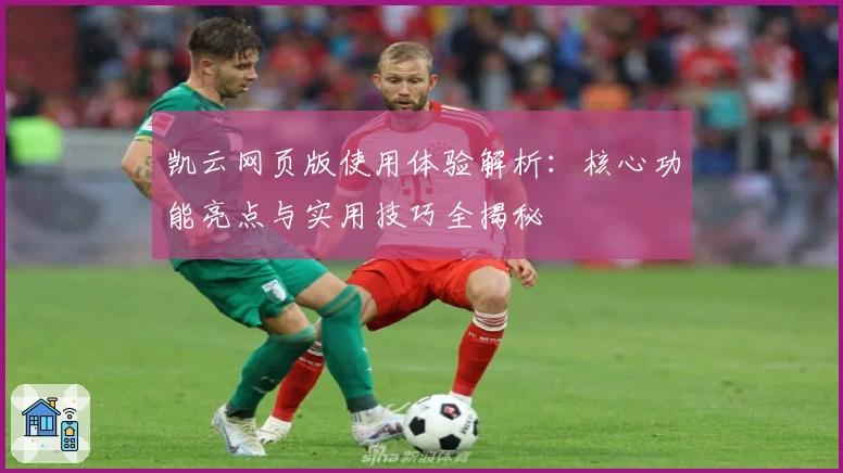 凯云网页版使用体验解析：核心功能亮点与实用技巧全揭秘